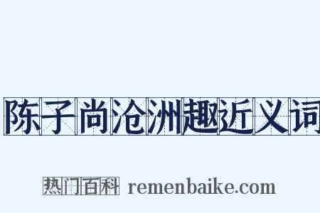 陈子尚沧洲趣近义词是什么意思的图片